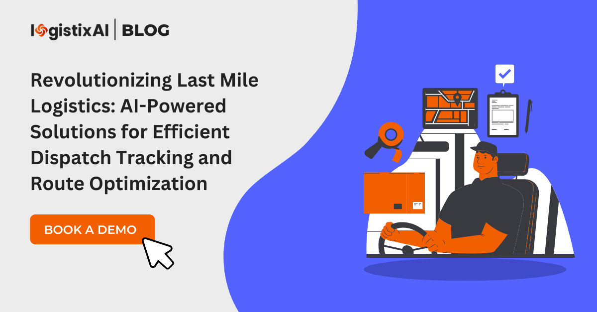 Revolutionizing Last Mile Logistics: AI-Powered Solutions for Efficient Dispatch Tracking and Route Optimization