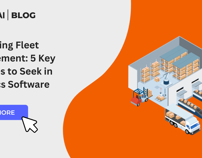 Enhancing Fleet Management: 5 Key Features to Seek in Logistics Software