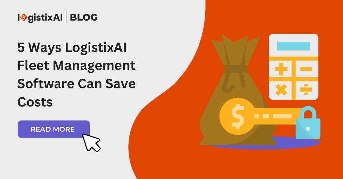 5 Ways LogistixAI Fleet Management Software Can Save Costs